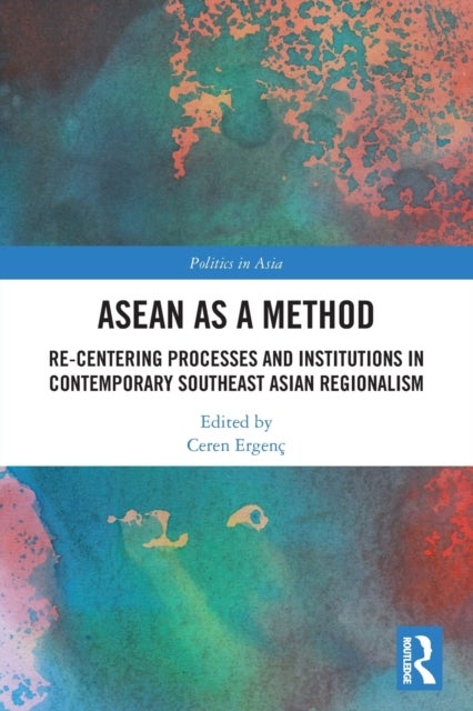 ASEAN as a Method - Re-centering Processes and Institutions in Contemporary Southeast Asian Regionalism
