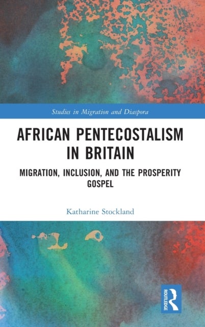 African Pentecostalism in Britain - Migration, Inclusion, and the Prosperity Gospel