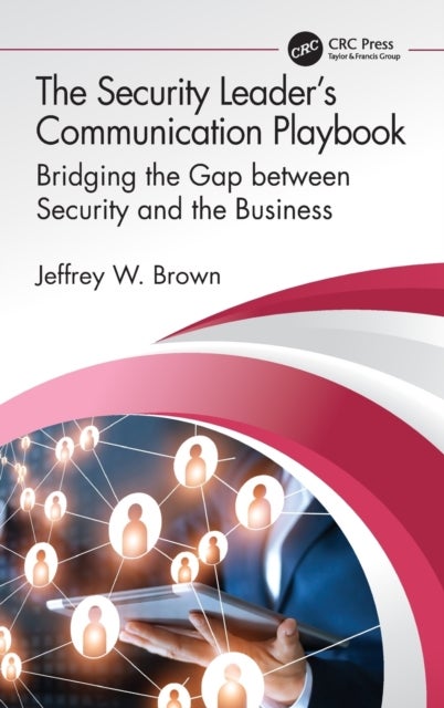 The Security Leader's Communication Playbook - Bridging the Gap between Security and the Business