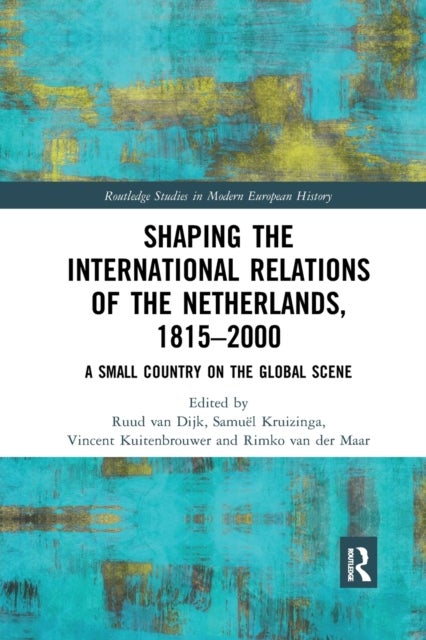 Shaping the International Relations of the Netherlands, 1815-2000 - A Small Country on the Global Scene