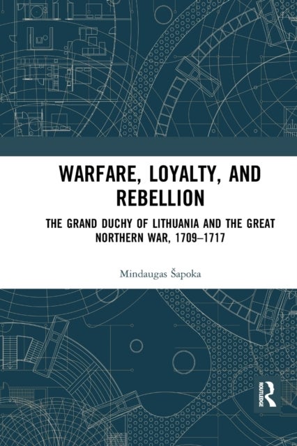 Warfare, Loyalty, and Rebellion - The Grand Duchy of Lithuania and the Great Northern War, 1709–1717
