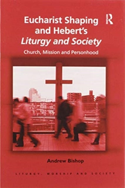 Eucharist Shaping and Hebert’s Liturgy and Society - Church, Mission and Personhood