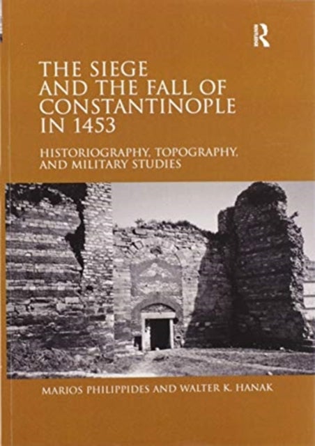The Siege and the Fall of Constantinople in 1453 - Historiography, Topography, and Military Studies