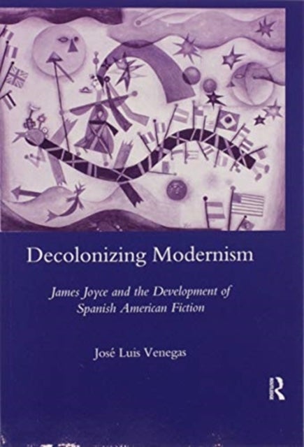 Decolonizing Modernism - James Joyce and the Development of Spanish American Fiction