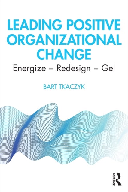 Leading Positive Organizational Change - Energize - Redesign - Gel