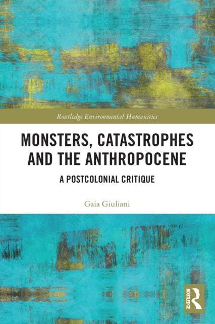 Monsters, Catastrophes and the Anthropocene - A Postcolonial Critique