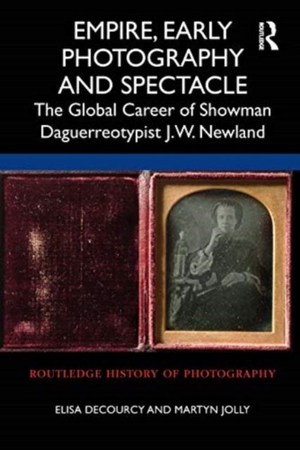 Empire, Early Photography and Spectacle - The Global Career of Showman Daguerreotypist J.W. Newland