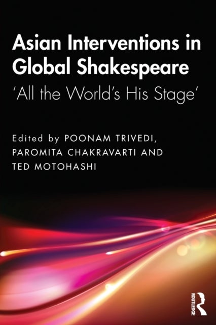 Asian Interventions in Global Shakespeare - ‘All the World’s His Stage’