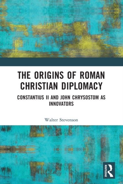 The Origins of Roman Christian Diplomacy - Constantius II and John Chrysostom as Innovators