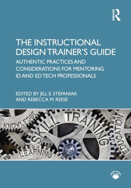 The Instructional Design Trainer?s Guide - Authentic Practices and Considerations for Mentoring ID and Ed Tech Professionals