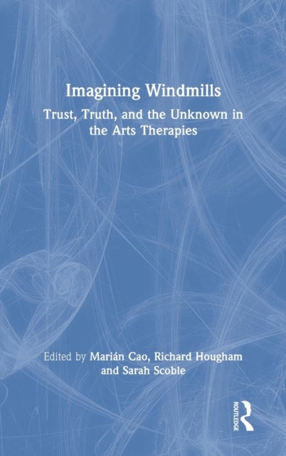 Imagining Windmills - Trust, Truth, and the Unknown in the Arts Therapies