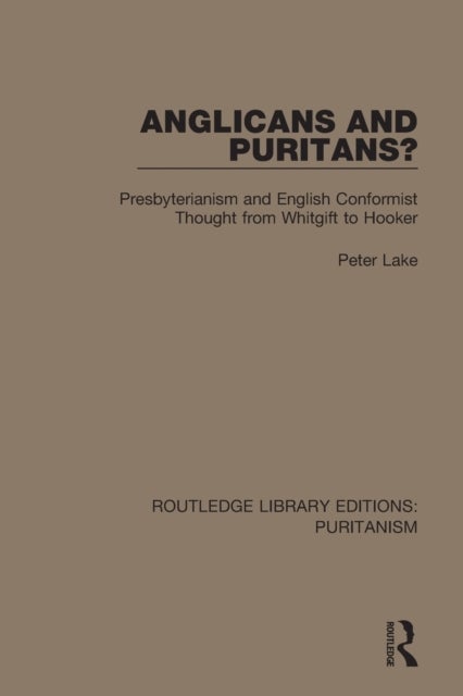 Anglicans and Puritans? - Presbyterianism and English Conformist Thought from Whitgift to Hooker