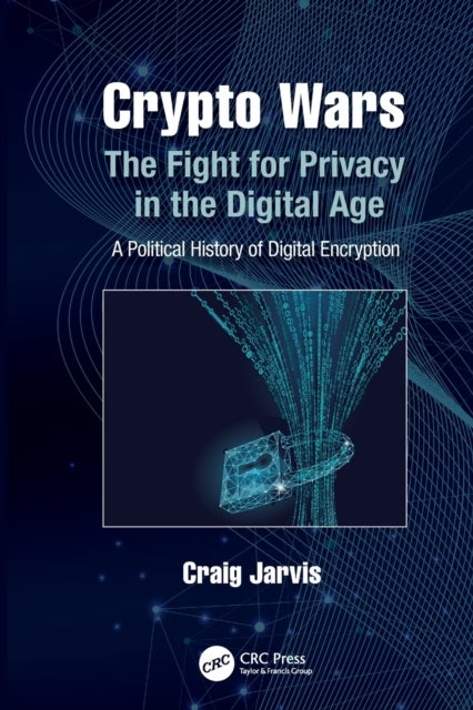 Crypto Wars - The Fight for Privacy in the Digital Age: A Political History of Digital Encryption