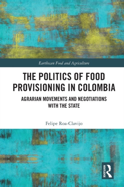 The Politics of Food Provisioning in Colombia - Agrarian Movements and Negotiations with the State
