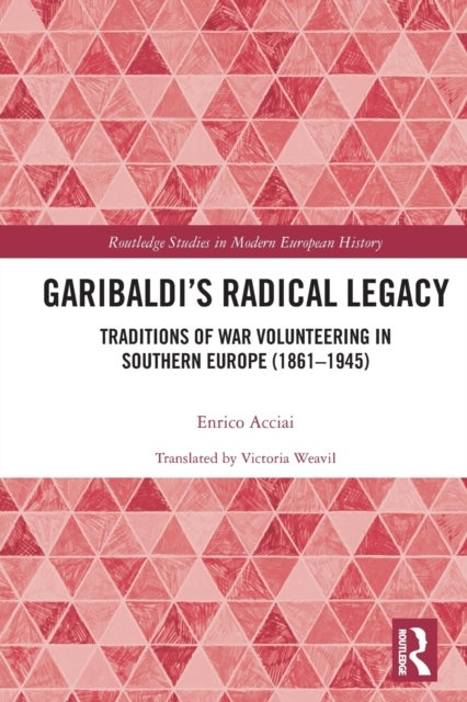 Garibaldi¿s Radical Legacy - Traditions of War Volunteering in Southern Europe (1861–1945)