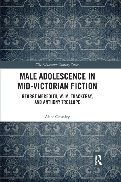 Male Adolescence in Mid-Victorian Fiction - George Meredith, W. M. Thackeray, and Anthony Trollope
