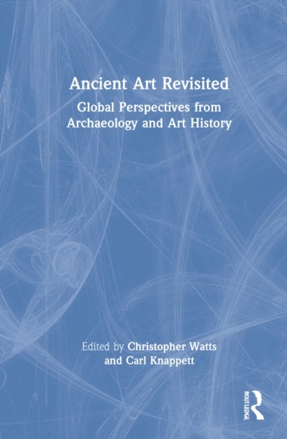 Ancient Art Revisited - Global Perspectives from Archaeology and Art History
