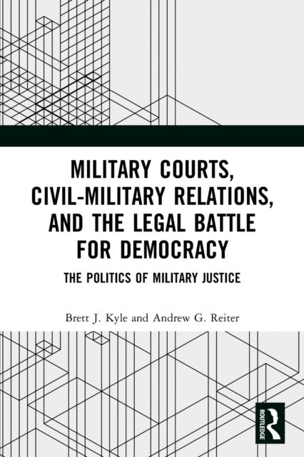 Military Courts, Civil-Military Relations, and the Legal Battle for Democracy - The Politics of Military Justice