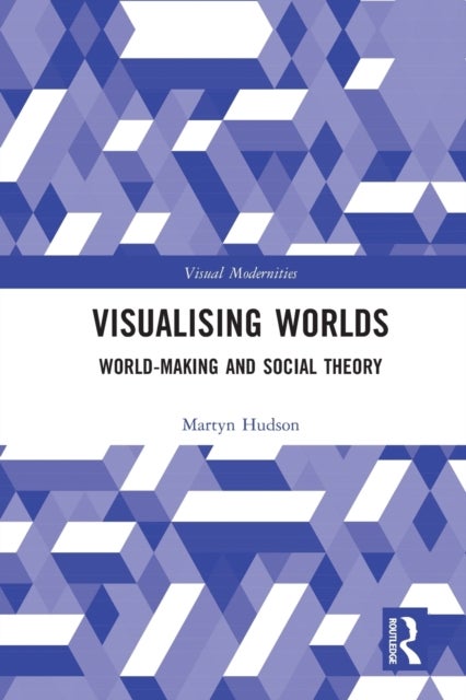 Visualising Worlds - World-Making and Social Theory