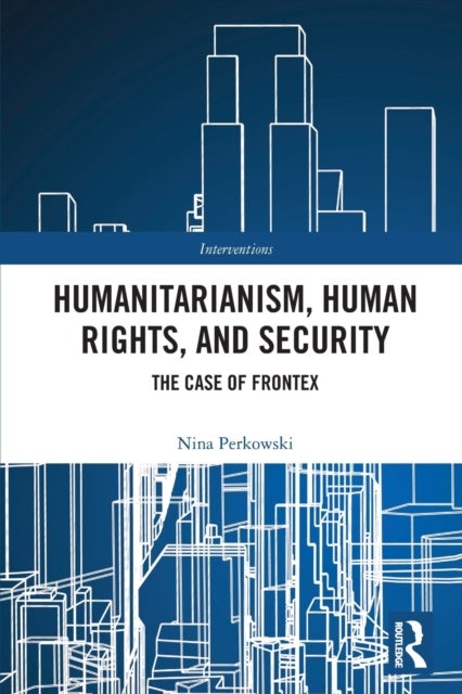 Humanitarianism, Human Rights, and Security - The Case of Frontex