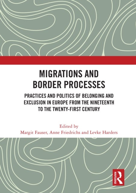 Migrations and Border Processes - Practices and Politics of Belonging and Exclusion in Europe from the Nineteenth to the Twenty-First Century