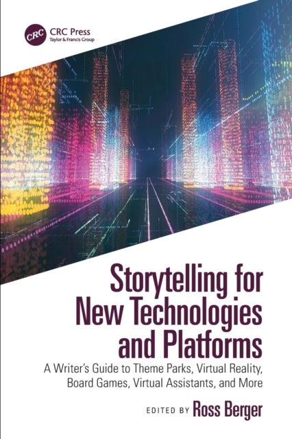 Storytelling for New Technologies and Platforms - A Writer’s Guide to Theme Parks, Virtual Reality, Board Games, Virtual Assistants, and More
