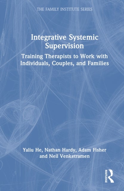 Integrative Systemic Supervision - Training Therapists to Work with Individuals, Couples, and Families