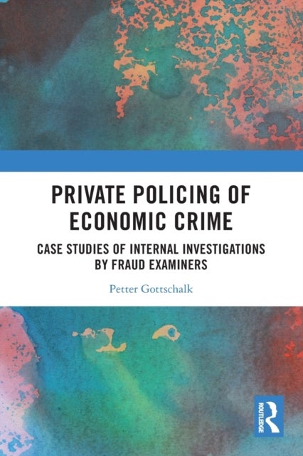 Private Policing of Economic Crime - Case Studies of Internal Investigations by Fraud Examiners