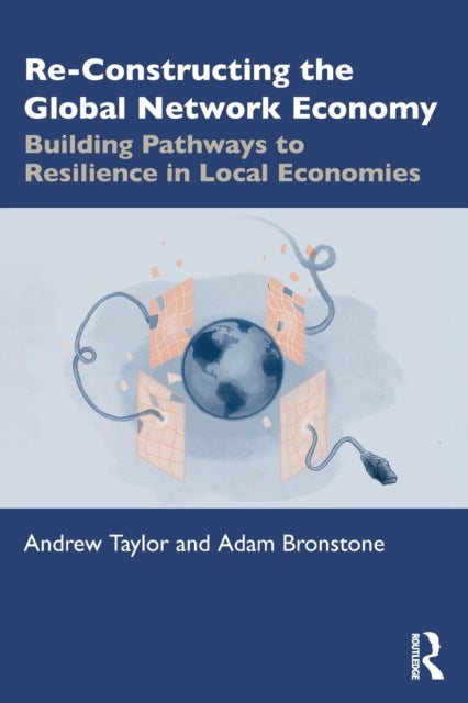 Re-Constructing the Global Network Economy - Building Pathways to Resilience in Local Economies