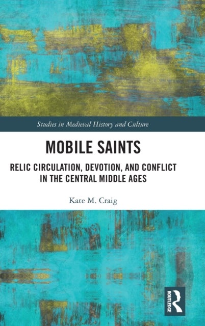 Mobile Saints - Relic Circulation, Devotion, and Conflict in the Central Middle Ages