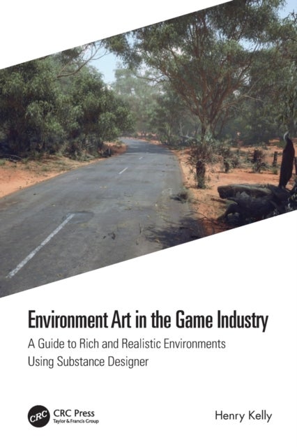 Environment Art in the Game Industry - A Guide to Rich and Realistic Environments Using Substance Designer