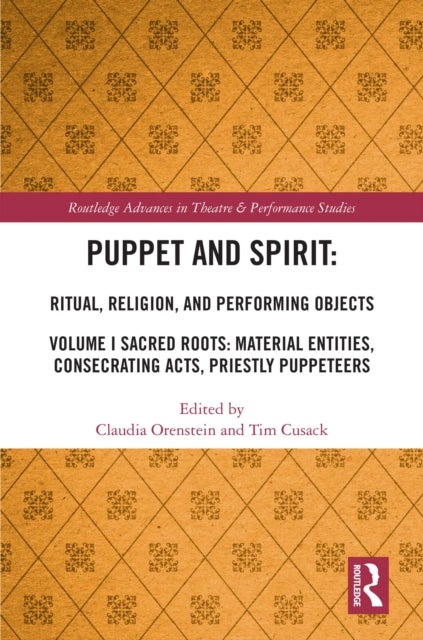 Puppet and Spirit: Ritual, Religion, and Performing Objects - Volume I Sacred Roots: Material Entities, Consecrating Acts, Priestly Puppeteers