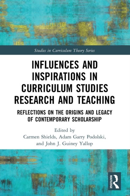 Influences and Inspirations in Curriculum Studies Research and Teaching - Reflections on the Origins and Legacy of Contemporary Scholarship