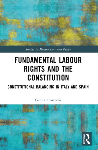 Fundamental Labour Rights and the Constitution - Constitutional Balancing in Italy and Spain