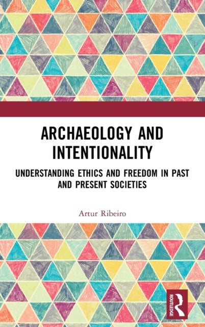 Archaeology and Intentionality - Understanding Ethics and Freedom in Past and Present Societies