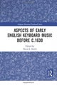 Aspects of Early English Keyboard Music before c.1630
