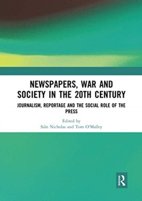 Newspapers, War and Society in the 20th Century - Journalism, Reportage and the Social Role of the Press