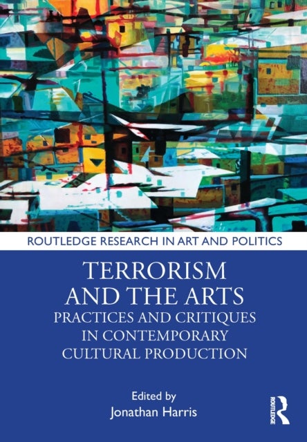 Terrorism and the Arts - Practices and Critiques in Contemporary Cultural Production