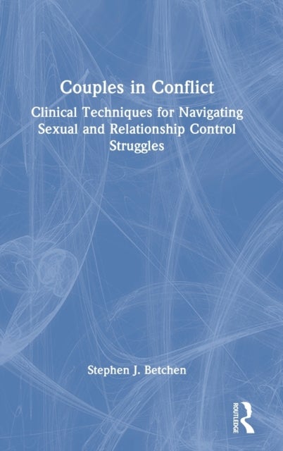Couples in Conflict - Clinical Techniques for Navigating Sexual and Relationship Control Struggles