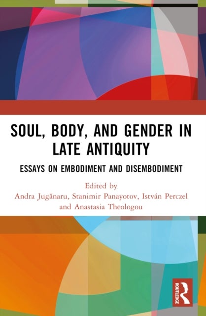 Soul, Body, and Gender in Late Antiquity - Essays on Embodiment and Disembodiment