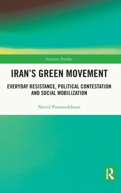 Iran's Green Movement - Everyday Resistance, Political Contestation and Social Mobilization