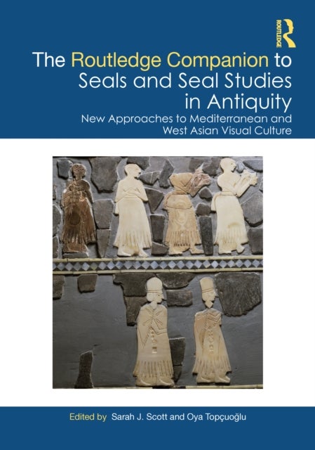 The Routledge Companion to Seals and Seal Studies in Antiquity - New Approaches to Mediterranean and West Asian Visual Culture