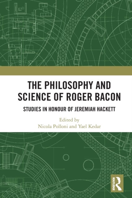 The Philosophy and Science of Roger Bacon - Studies in Honour of Jeremiah Hackett