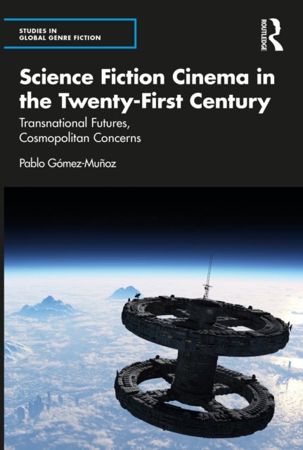 Science Fiction Cinema in the Twenty-First Century - Transnational Futures, Cosmopolitan Concerns