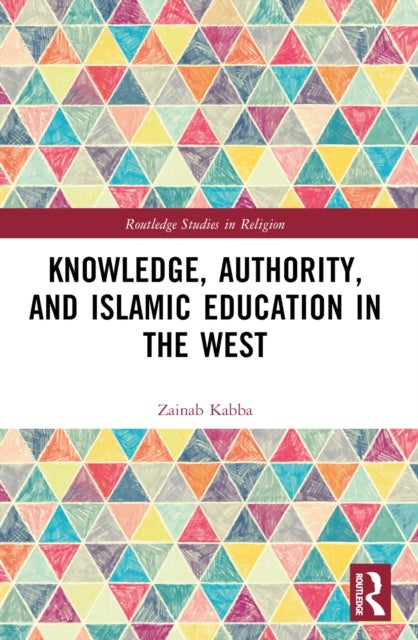 Knowledge, Authority, and Islamic Education in the West - Reconfiguring Tradition