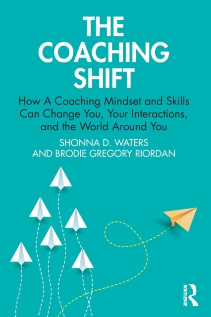 The Coaching Shift - How A Coaching Mindset and Skills Can Change You, Your Interactions, and the World Around You