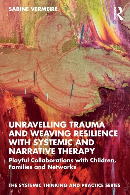 Unravelling Trauma and Weaving Resilience with Systemic and Narrative Therapy - Playful Collaborations with Children, Families and Networks