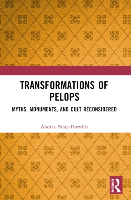 Transformations of Pelops - Myths, Monuments, and Cult Reconsidered