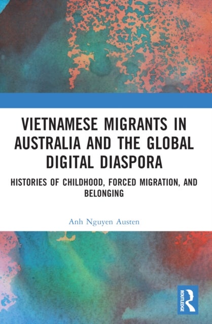 Vietnamese Migrants in Australia and the Global Digital Diaspora - Histories of Childhood, Forced Migration, and Belonging