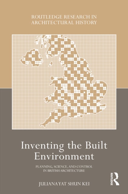 Inventing the Built Environment - Planning, Science, and Control in British Architecture